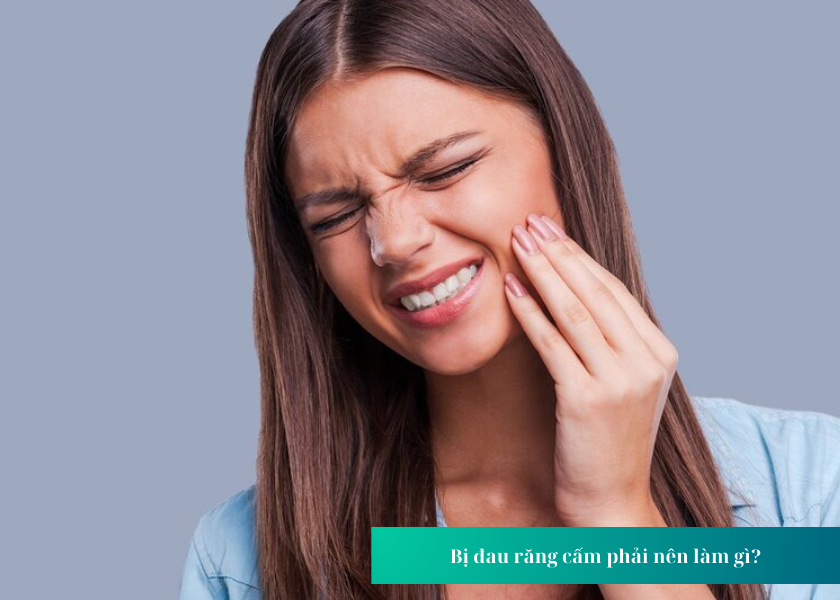 Bị đau răng cấm phải nên làm gì?